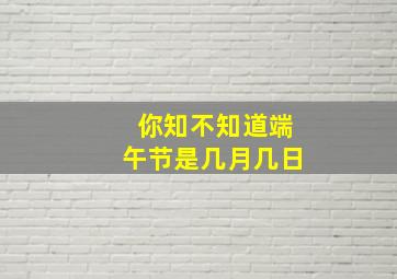 你知不知道端午节是几月几日