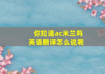 你知道ac米兰吗英语翻译怎么说呢