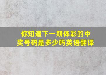 你知道下一期体彩的中奖号码是多少吗英语翻译