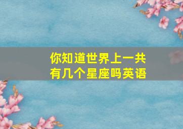 你知道世界上一共有几个星座吗英语