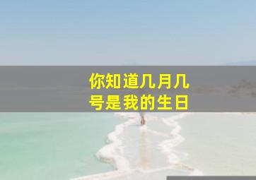 你知道几月几号是我的生日