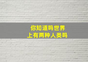 你知道吗世界上有两种人类吗