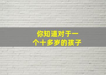 你知道对于一个十多岁的孩子