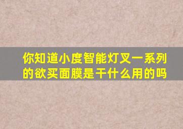 你知道小度智能灯叉一系列的欲买面膜是干什么用的吗