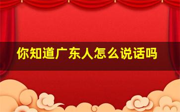 你知道广东人怎么说话吗