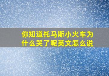 你知道托马斯小火车为什么哭了呢英文怎么说