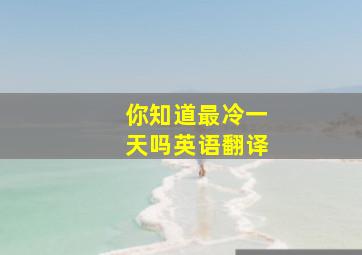 你知道最冷一天吗英语翻译