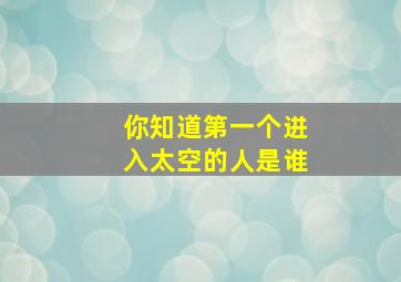 你知道第一个进入太空的人是谁