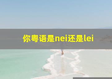 你粤语是nei还是lei