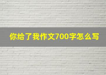 你给了我作文700字怎么写