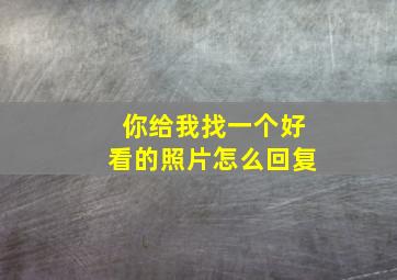 你给我找一个好看的照片怎么回复