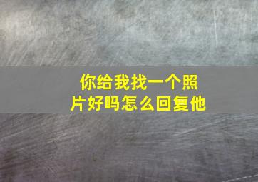 你给我找一个照片好吗怎么回复他