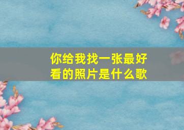 你给我找一张最好看的照片是什么歌