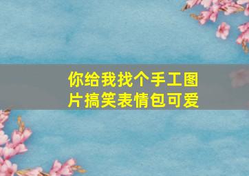 你给我找个手工图片搞笑表情包可爱