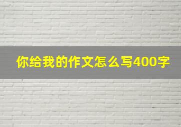 你给我的作文怎么写400字