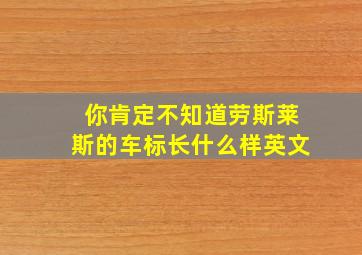 你肯定不知道劳斯莱斯的车标长什么样英文