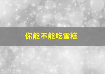 你能不能吃雪糕