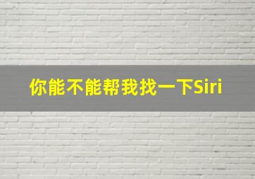 你能不能帮我找一下Siri