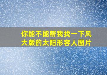 你能不能帮我找一下风大版的太阳形容人图片