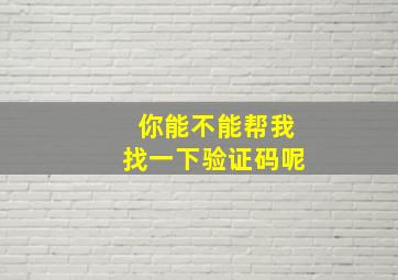 你能不能帮我找一下验证码呢