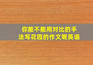 你能不能用对比的手法写花园的作文呢英语