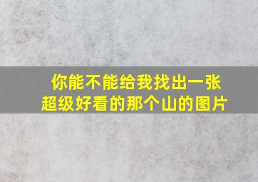 你能不能给我找出一张超级好看的那个山的图片