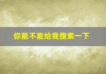 你能不能给我搜索一下