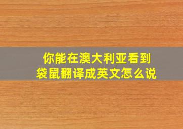 你能在澳大利亚看到袋鼠翻译成英文怎么说