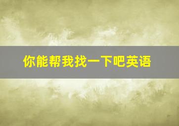 你能帮我找一下吧英语