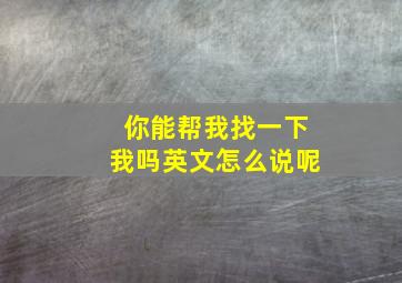 你能帮我找一下我吗英文怎么说呢