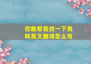 你能帮我找一下我吗英文翻译怎么写