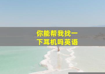 你能帮我找一下耳机吗英语