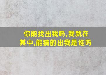 你能找出我吗,我就在其中,能猜的出我是谁吗