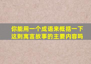 你能用一个成语来概括一下这则寓言故事的主要内容吗