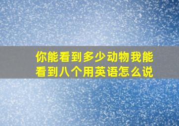 你能看到多少动物我能看到八个用英语怎么说