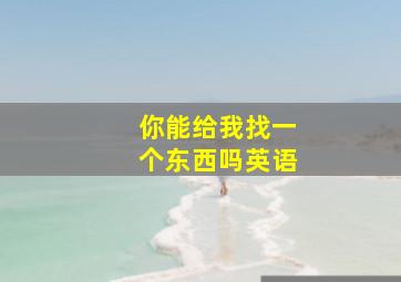 你能给我找一个东西吗英语