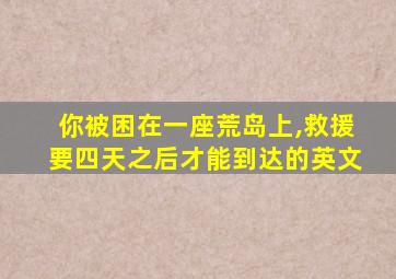 你被困在一座荒岛上,救援要四天之后才能到达的英文