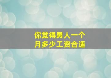 你觉得男人一个月多少工资合适