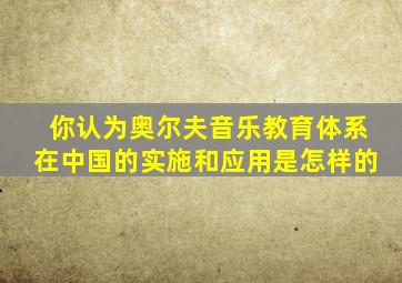 你认为奥尔夫音乐教育体系在中国的实施和应用是怎样的