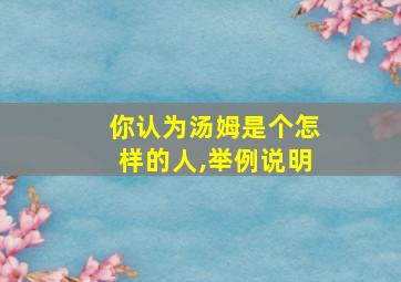 你认为汤姆是个怎样的人,举例说明