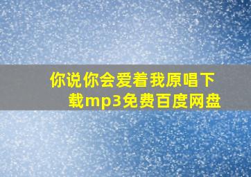 你说你会爱着我原唱下载mp3免费百度网盘