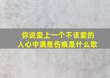 你说爱上一个不该爱的人心中满是伤痕是什么歌