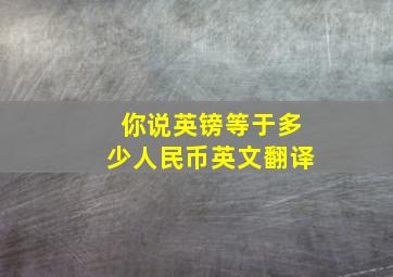 你说英镑等于多少人民币英文翻译