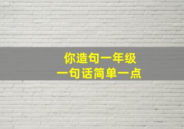 你造句一年级一句话简单一点