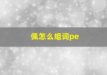 佩怎么组词pe