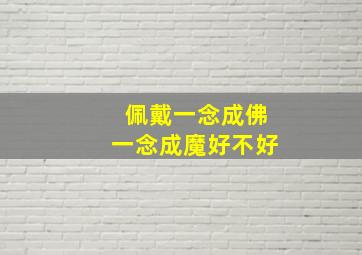 佩戴一念成佛一念成魔好不好