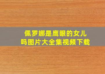 佩罗娜是鹰眼的女儿吗图片大全集视频下载