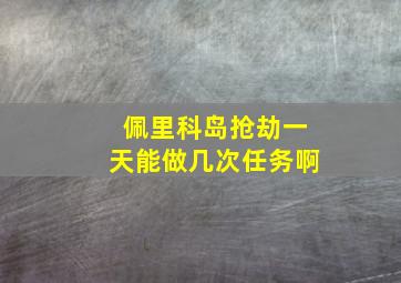 佩里科岛抢劫一天能做几次任务啊