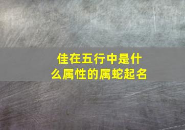 佳在五行中是什么属性的属蛇起名