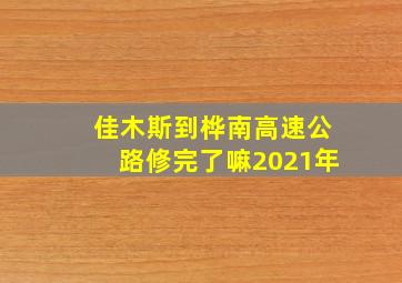 佳木斯到桦南高速公路修完了嘛2021年